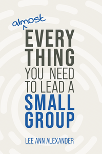 Almost Everything You Need to Lead a Small Group