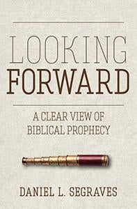 Looking Forward A Clear View of Biblical Prophecy